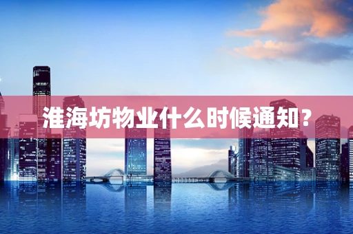 淮海坊物业什么时候通知？