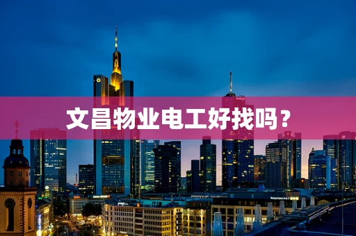 文昌物业电工好找吗？