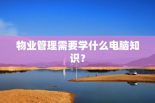 物业管理需要学什么电脑知识？