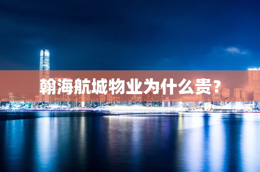 翰海航城物业为什么贵？