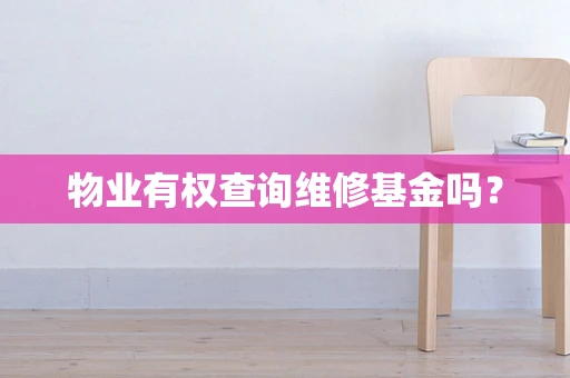 物业有权查询维修基金吗？