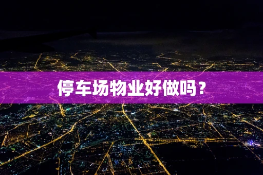 停车场物业好做吗？