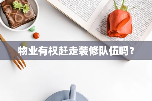 物业有权赶走装修队伍吗？