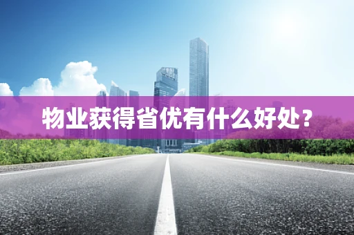 物业获得省优有什么好处？