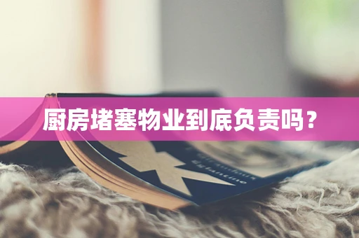 厨房堵塞物业到底负责吗？