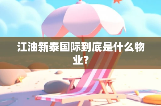 江油新泰国际到底是什么物业？