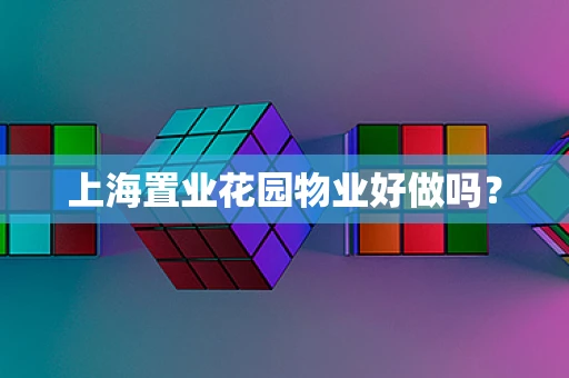上海置业花园物业好做吗？