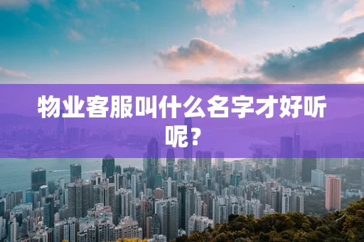 物业客服叫什么名字才好听呢？