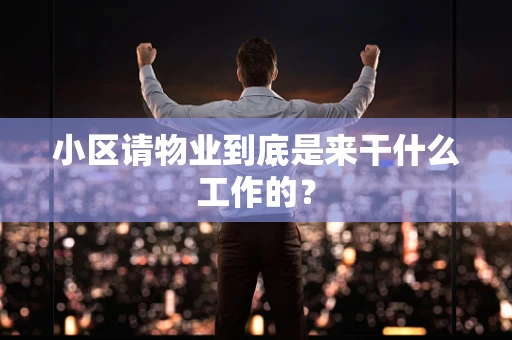 小区请物业到底是来干什么工作的？