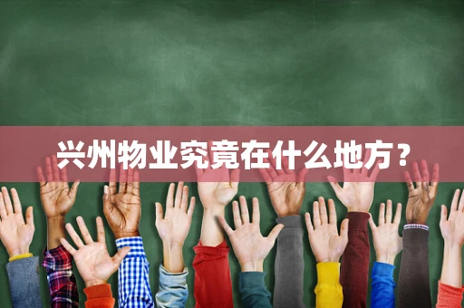 兴州物业究竟在什么地方？