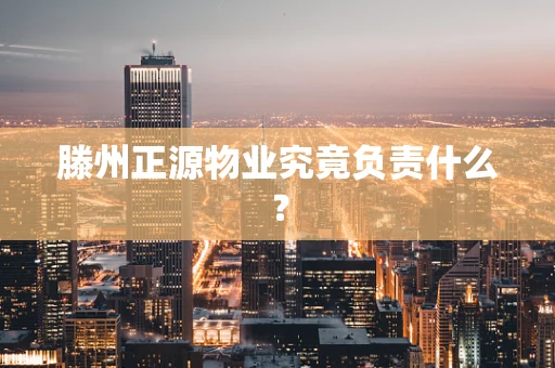 滕州正源物业究竟负责什么？