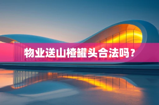物业送山楂罐头合法吗？