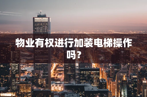 物业有权进行加装电梯操作吗？