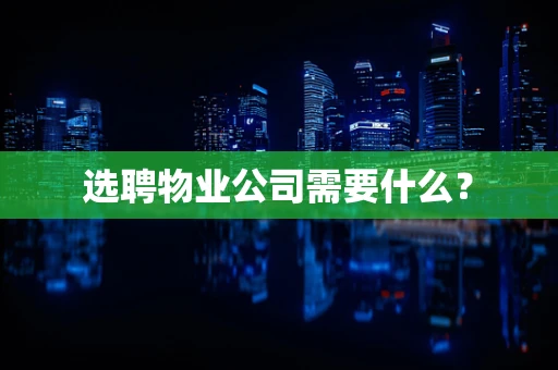 选聘物业公司需要什么？