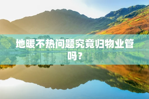 地暖不热问题究竟归物业管吗？