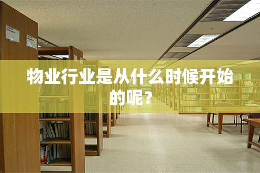物业行业是从什么时候开始的呢？
