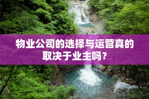 物业公司的选择与运营真的取决于业主吗？