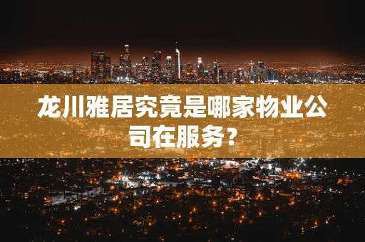 龙川雅居究竟是哪家物业公司在服务？