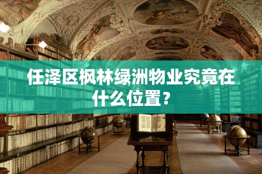 任泽区枫林绿洲物业究竟在什么位置？