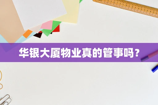 华银大厦物业真的管事吗？
