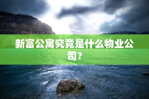 新富公寓究竟是什么物业公司？