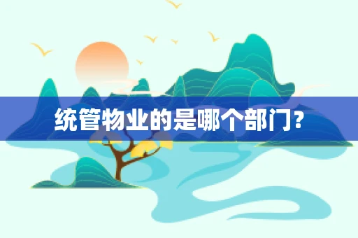 统管物业的是哪个部门？