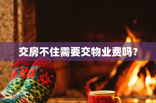 交房不住需要交物业费吗？