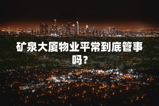 矿泉大厦物业平常到底管事吗？