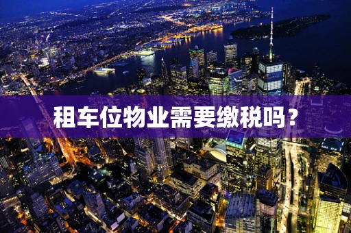 租车位物业需要缴税吗？