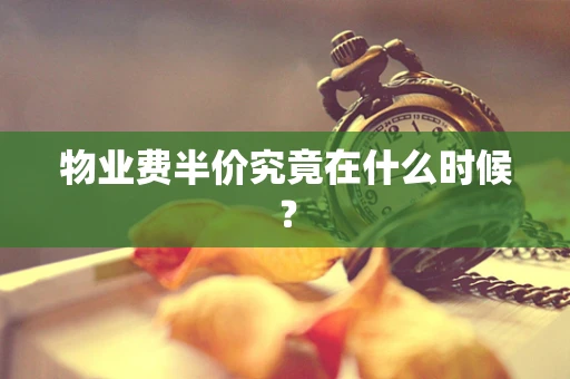物业费半价究竟在什么时候？