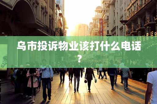 乌市投诉物业该打什么电话？