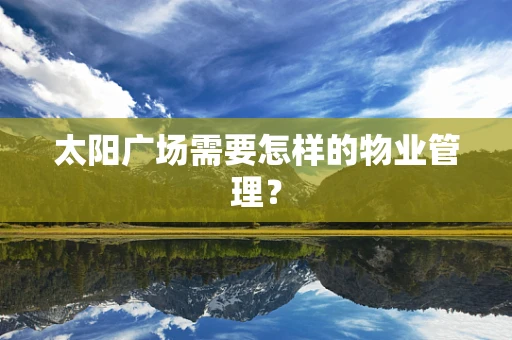 太阳广场需要怎样的物业管理？