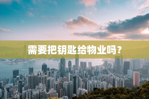 需要把钥匙给物业吗？