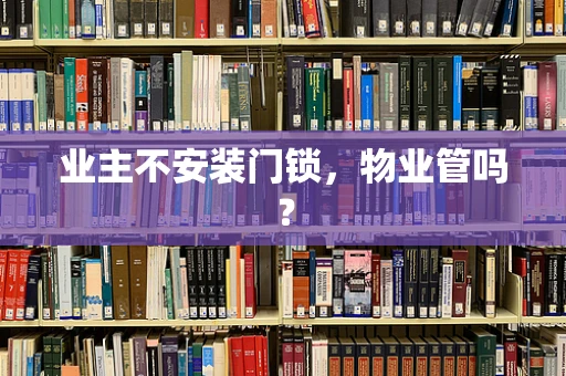 业主不安装门锁，物业管吗？