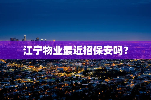 江宁物业最近招保安吗？