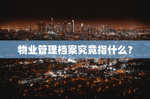 物业管理档案究竟指什么？