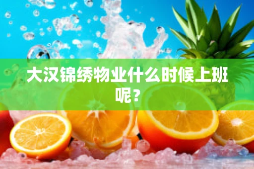 大汉锦绣物业什么时候上班呢？