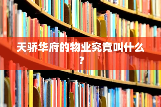 天骄华府的物业究竟叫什么？