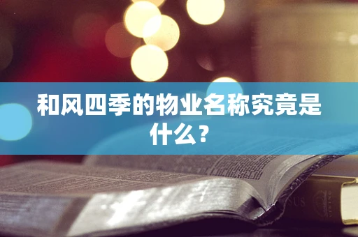 和风四季的物业名称究竟是什么？