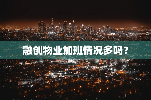 融创物业加班情况多吗？