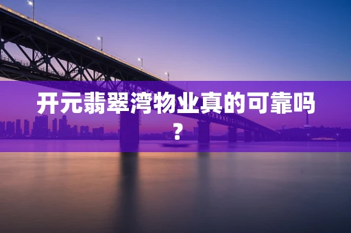 开元翡翠湾物业真的可靠吗？