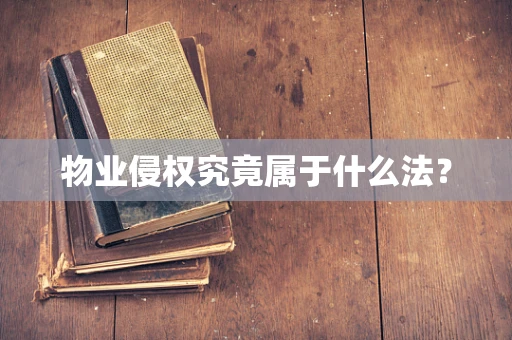 物业侵权究竟属于什么法？