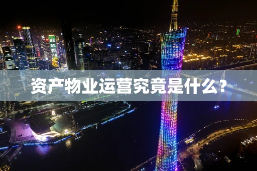 资产物业运营究竟是什么？
