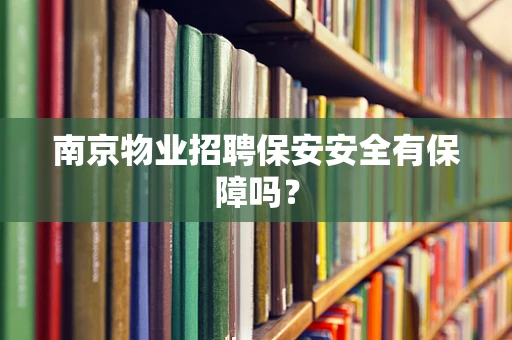 南京物业招聘保安安全有保障吗？