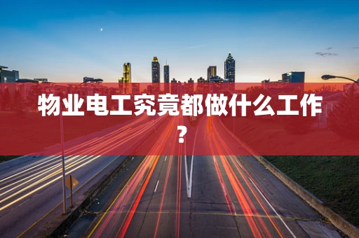 物业电工究竟都做什么工作？