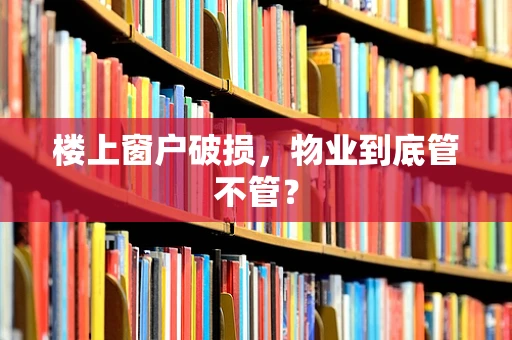 楼上窗户破损，物业到底管不管？