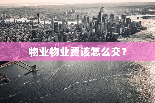 物业物业费该怎么交？