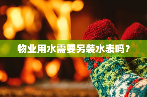 物业用水需要另装水表吗？