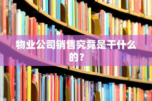 物业公司销售究竟是干什么的？