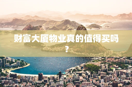 财富大厦物业真的值得买吗？